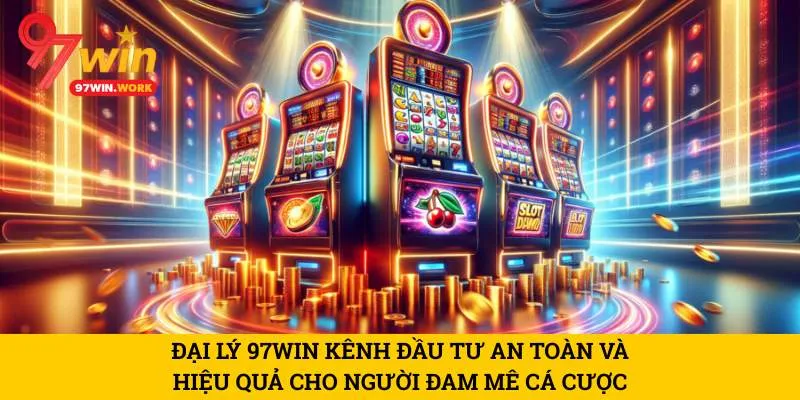 dai-ly-97win-kenh-dau-tu-an-toan-va-hieu-qua-cho-nguoi-dam-me-ca-cuoc