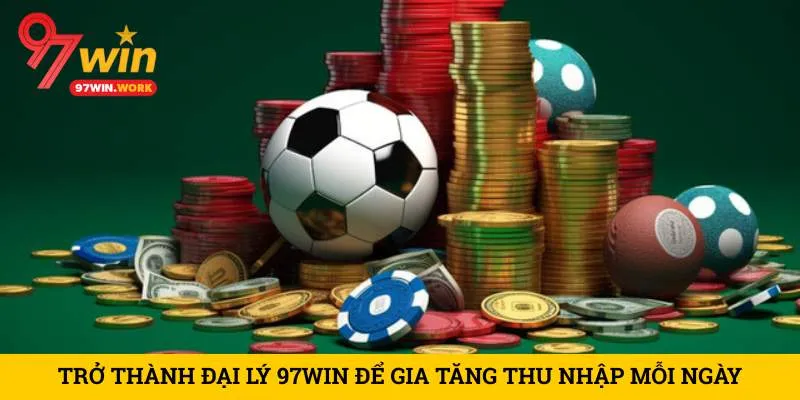 tro-thanh-dai-ly-97win-de-gia-tang-thu-nhap-moi-ngay